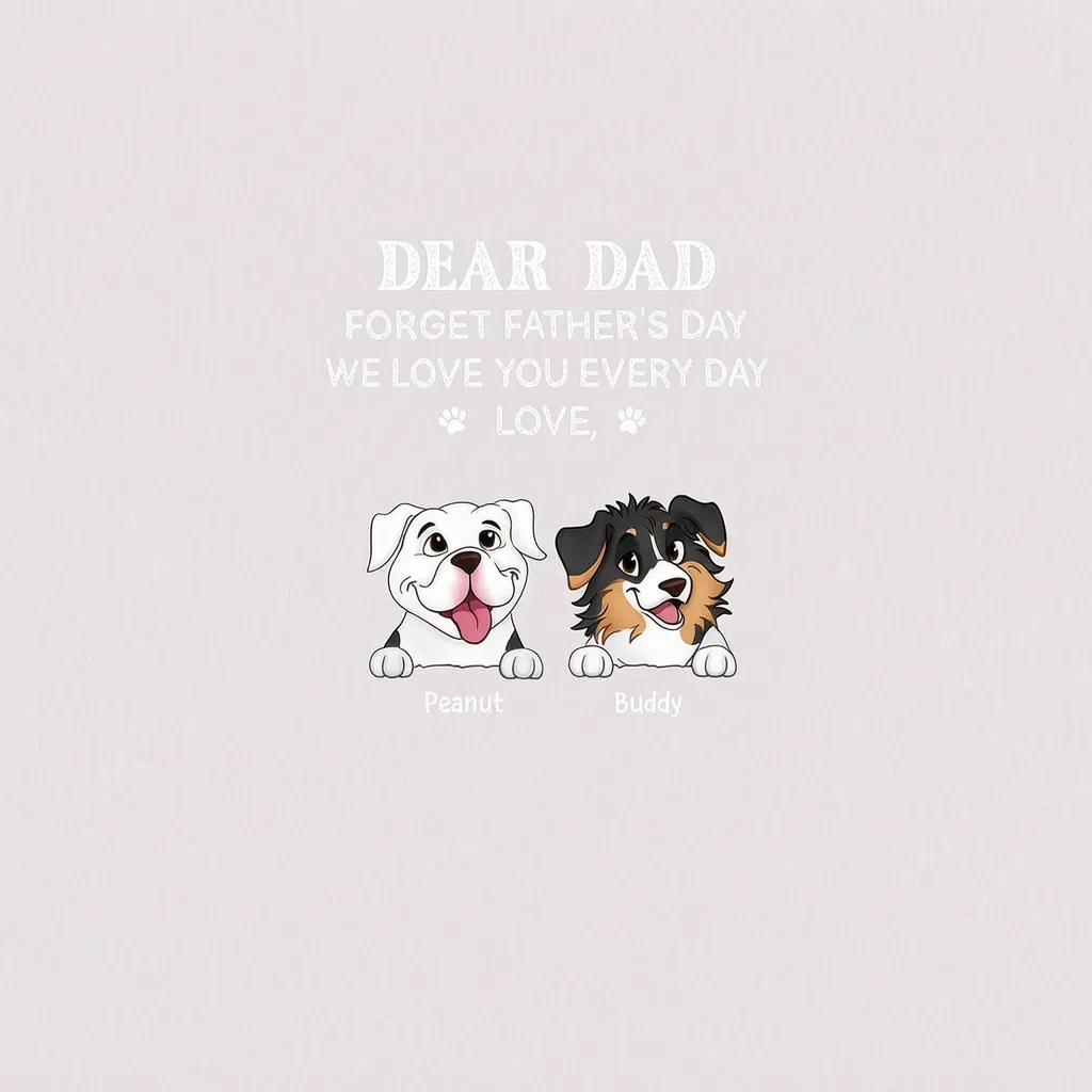 DEAR DAD FORGET FATHER'S DAY WE LOVE YOU EVERY DAY LOVE,