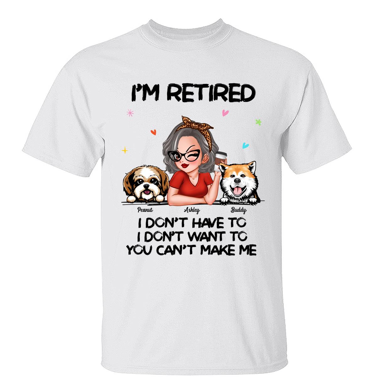 I'm Retired You Can't Make Me Retirement Gift For Dog Mom Personalized Shirt — White