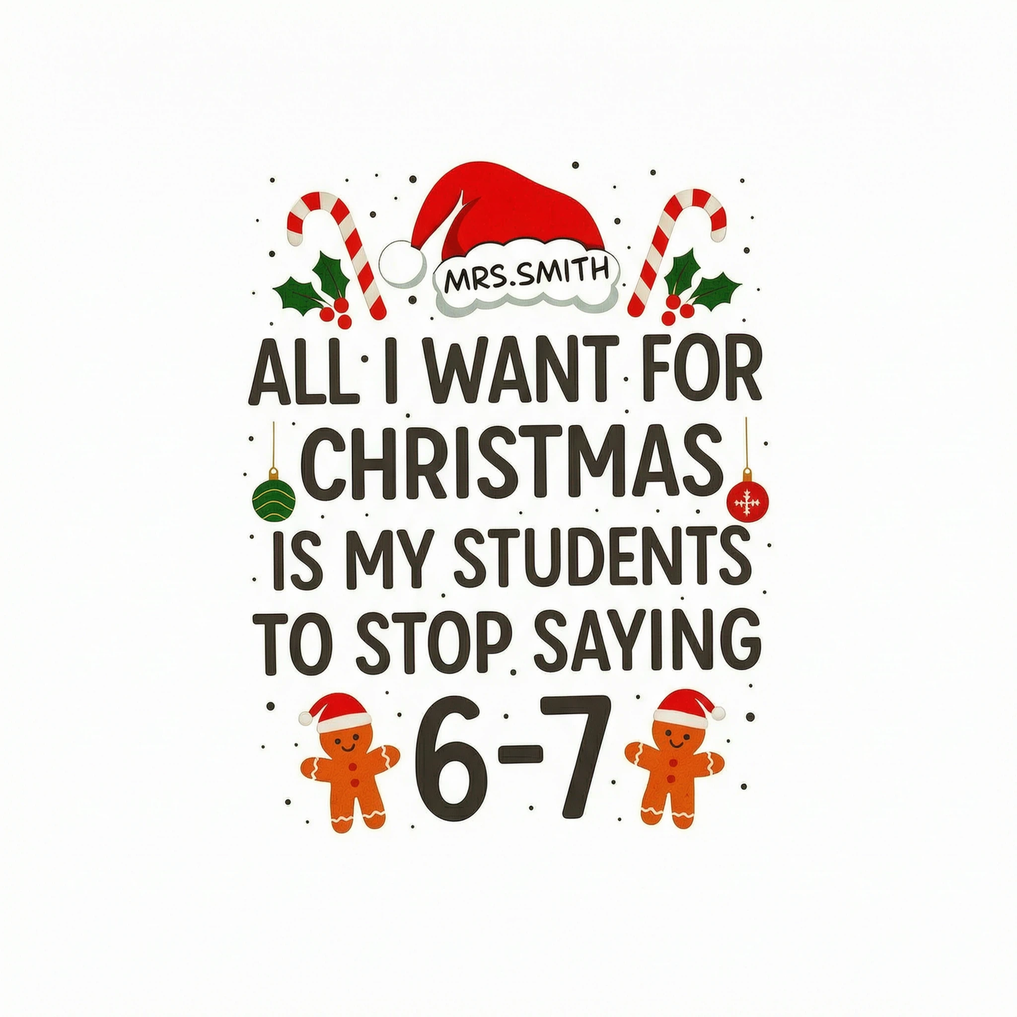 All I Want for Christmas is My Students to Stop Saying 6-7 - Personalized Shirt